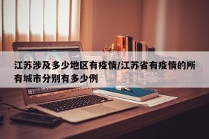 江苏涉及多少地区有疫情/江苏省有疫情的所有城市分别有多少例