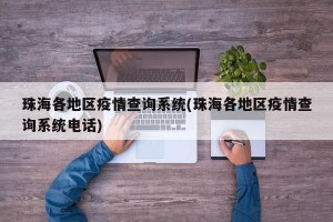 珠海各地区疫情查询系统(珠海各地区疫情查询系统电话)