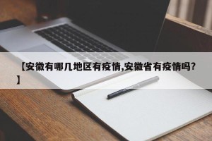 【安徽有哪几地区有疫情,安徽省有疫情吗?】
