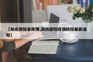 【湖南邵阳省疫情,湖南邵阳疫情防控最新通知】