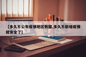 【多久不公布疫情地区数据,多久不新增疫情就安全了】