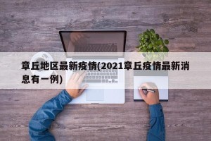 章丘地区最新疫情(2021章丘疫情最新消息有一例)