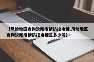 【风险地区查询汝阳疫情防控电话,风险地区查询汝阳疫情防控电话是多少号】