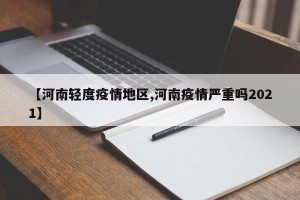 【河南轻度疫情地区,河南疫情严重吗2021】