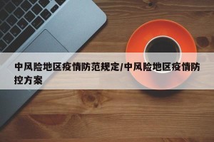 中风险地区疫情防范规定/中风险地区疫情防控方案