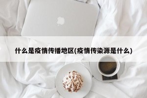 什么是疫情传播地区(疫情传染源是什么)