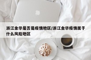 浙江金华是否是疫情地区/浙江金华疫情属于什么风险地区