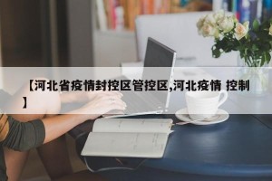 【河北省疫情封控区管控区,河北疫情 控制】