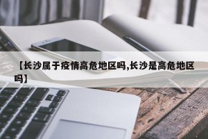 【长沙属于疫情高危地区吗,长沙是高危地区吗】