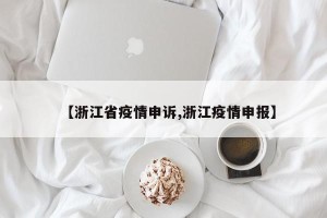 【浙江省疫情申诉,浙江疫情申报】