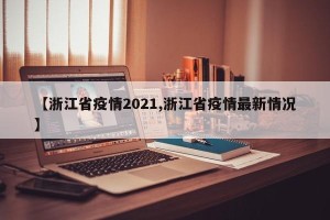 【浙江省疫情2021,浙江省疫情最新情况】