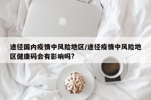 途径国内疫情中风险地区/途径疫情中风险地区健康码会有影响吗?