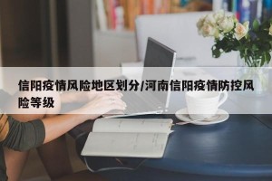 信阳疫情风险地区划分/河南信阳疫情防控风险等级