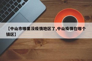 【中山市哪里没疫情地区了,中山疫情在哪个镇区】