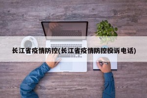 长江省疫情防控(长江省疫情防控投诉电话)