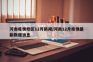 河南疫情地区12月新闻/河南12月疫情最新数据消息