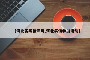 【河北省疫情演出,河北疫情参加活动】