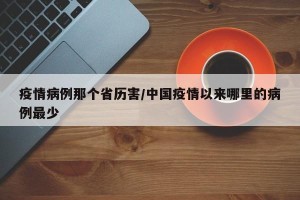 疫情病例那个省历害/中国疫情以来哪里的病例最少