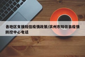 各地区支援阳信疫情政策/滨州市阳信县疫情防控中心电话