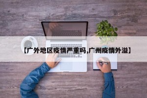 【广外地区疫情严重吗,广州疫情外溢】