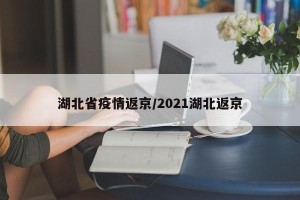 湖北省疫情返京/2021湖北返京