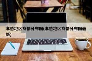 孝感地区疫情分布图(孝感地区疫情分布图最新)