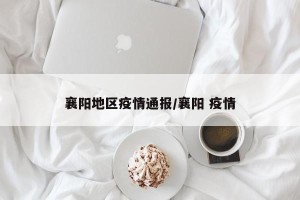 襄阳地区疫情通报/襄阳 疫情
